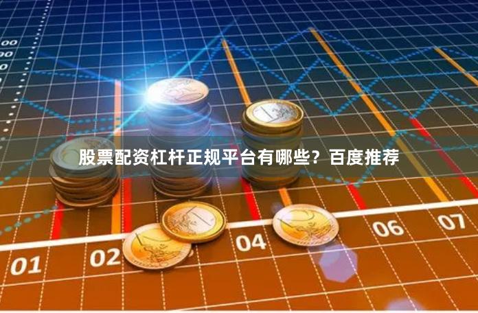 股票配资杠杆正规平台有哪些？百度推荐
