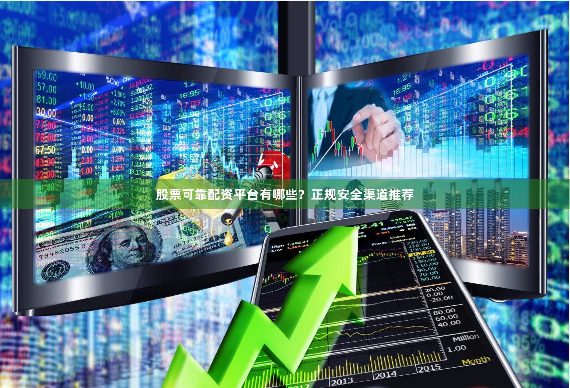 股票可靠配资平台有哪些？正规安全渠道推荐