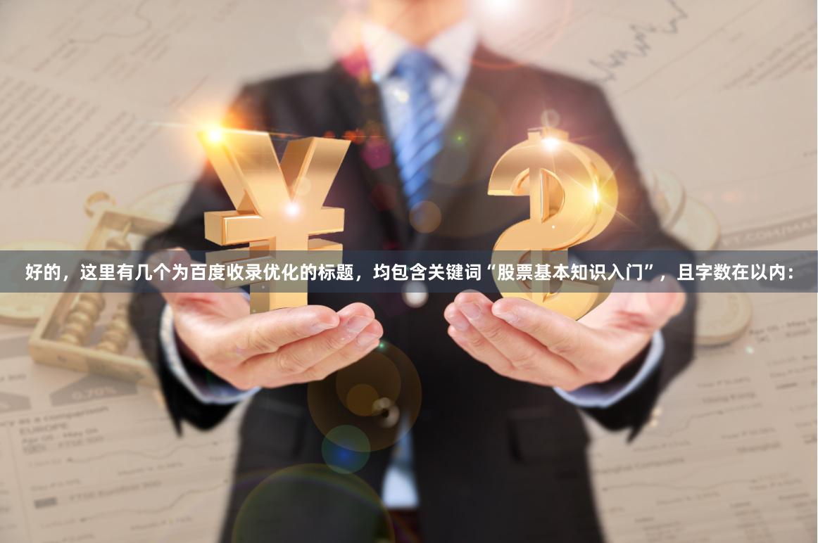 好的，这里有几个为百度收录优化的标题，均包含关键词“股票基本知识入门”，且字数在以内：