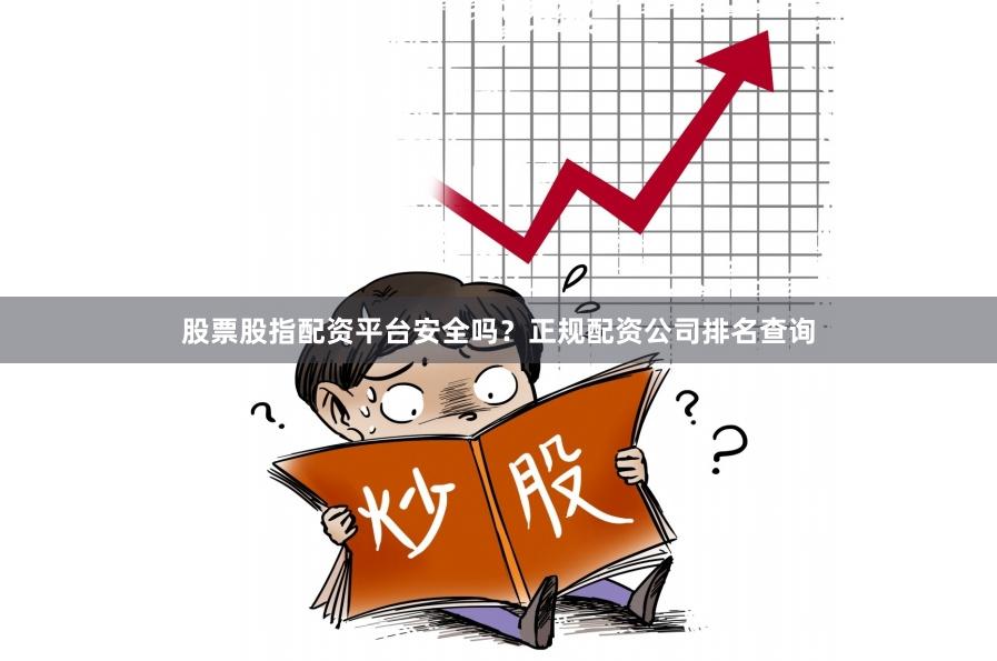 股票股指配资平台安全吗?正规配资公司排名查询