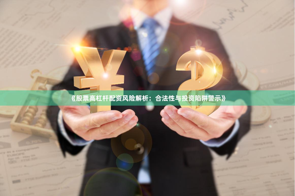 《股票高杠杆配资风险解析：合法性与投资陷阱警示》