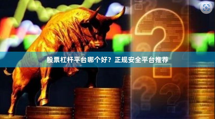 股票杠杆平台哪个好？正规安全平台推荐