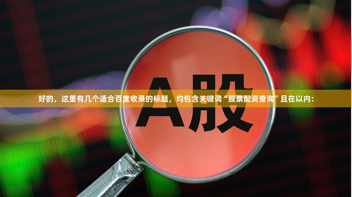 好的，这里有几个适合百度收录的标题，均包含关键词“股票配资查询”且在以内：