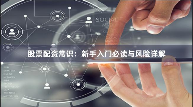 股票配资常识：新手入门必读与风险详解