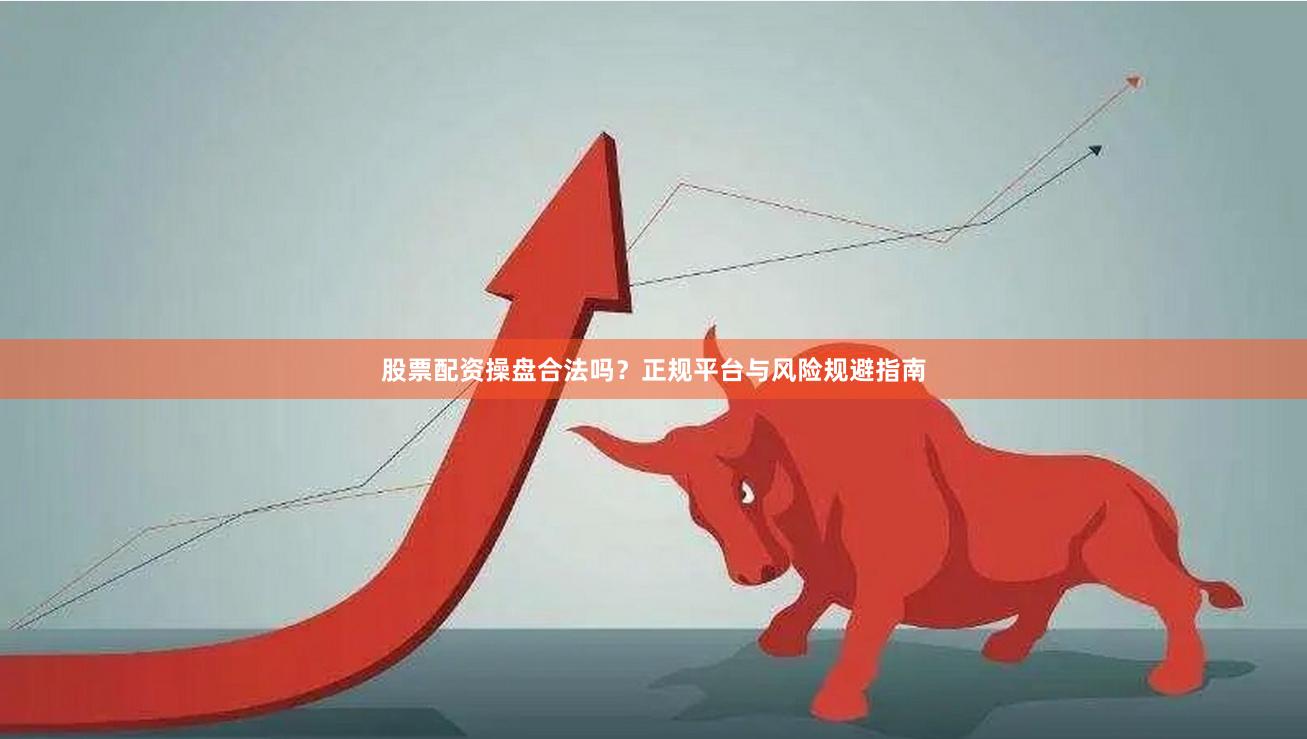 股票配资操盘合法吗？正规平台与风险规避指南