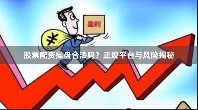 股票配资操盘合法吗？正规平台与风险揭秘