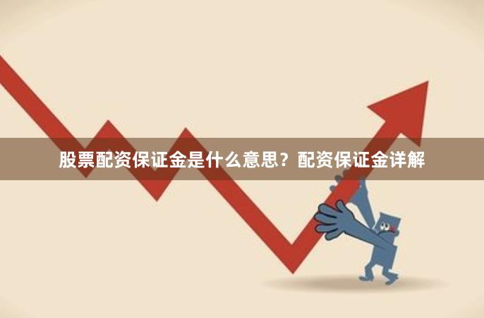 股票配资保证金是什么意思？配资保证金详解