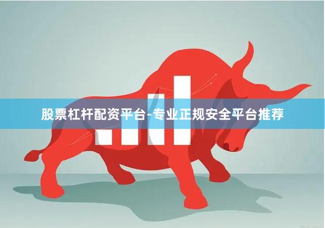 股票杠杆配资平台-专业正规安全平台推荐