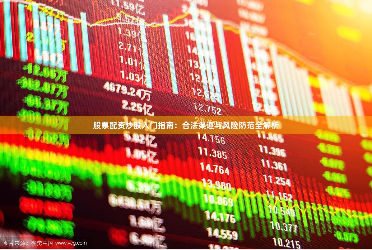 股票配资炒股入门指南：合法渠道与风险防范全解析