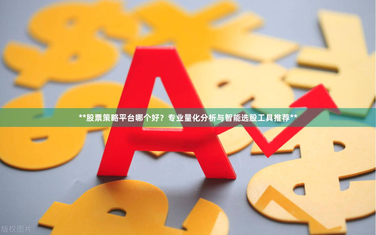 **股票策略平台哪个好?专业量化分析与智能选股工具推荐**