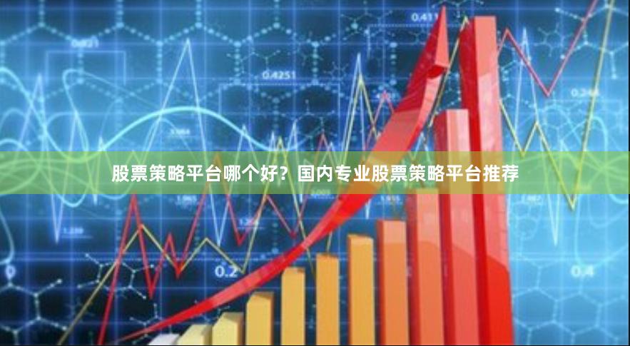 股票策略平台哪个好？国内专业股票策略平台推荐