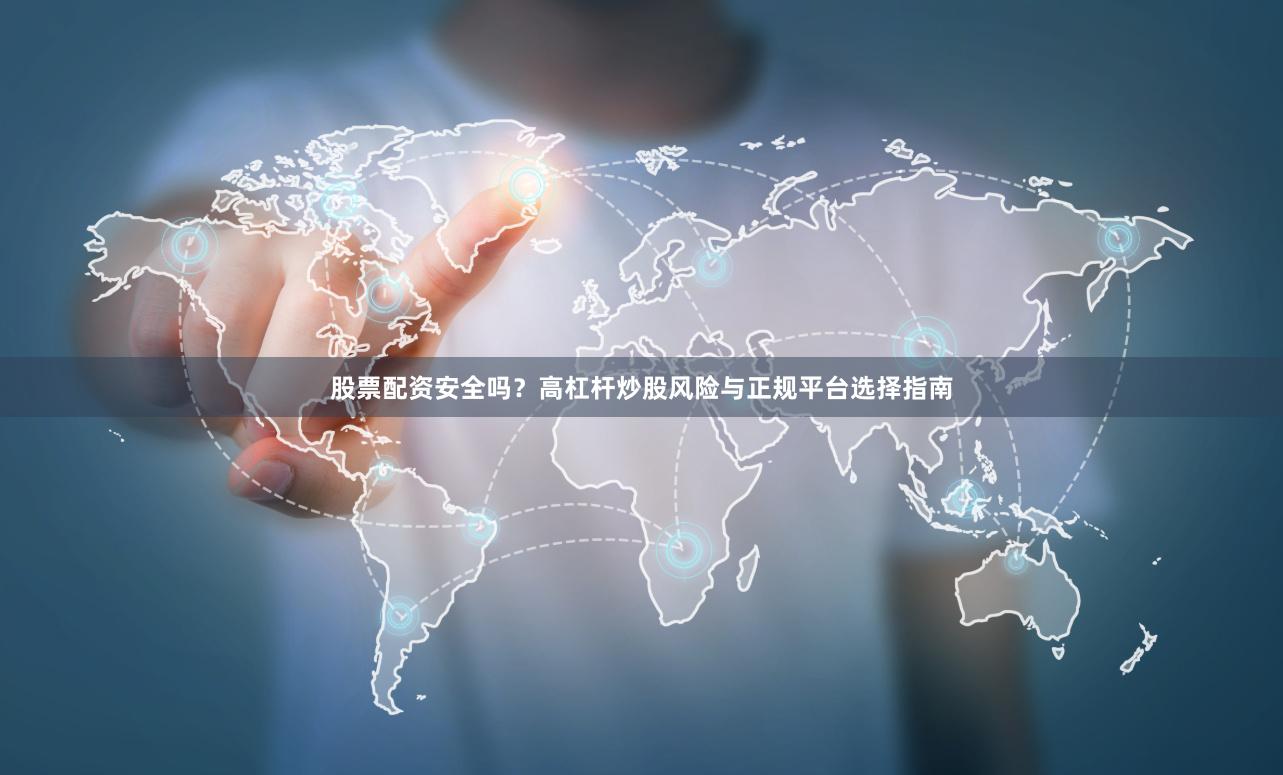 股票配资安全吗？高杠杆炒股风险与正规平台选择指南