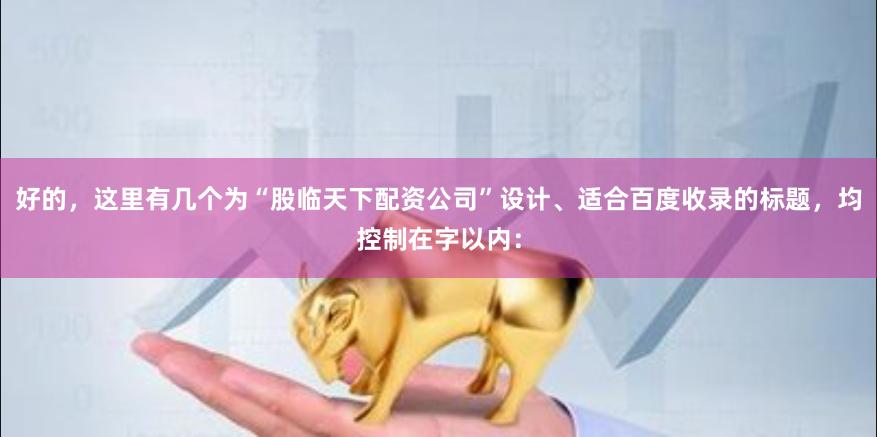 好的，这里有几个为“股临天下配资公司”设计、适合百度收录的标题，均控制在字以内：