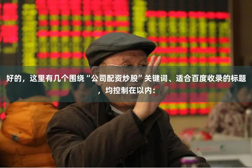 好的，这里有几个围绕“公司配资炒股”关键词、适合百度收录的标题，均控制在以内：