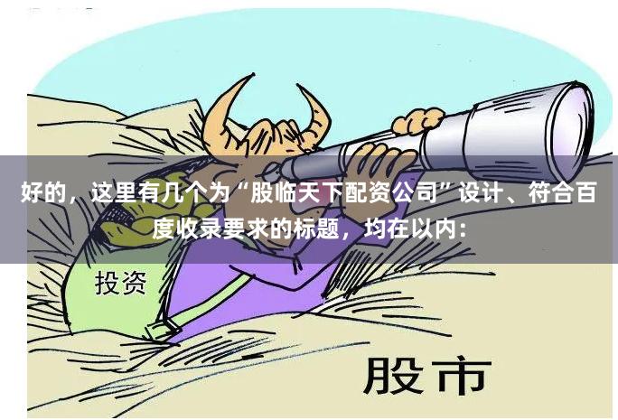 好的,这里有几个为“股临天下配资公司”设计、符合百度收录要求的标题,均在以内: