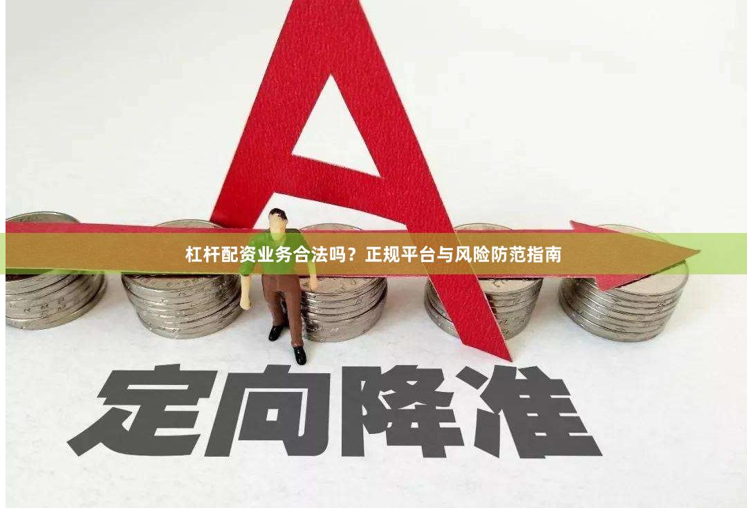 杠杆配资业务合法吗？正规平台与风险防范指南