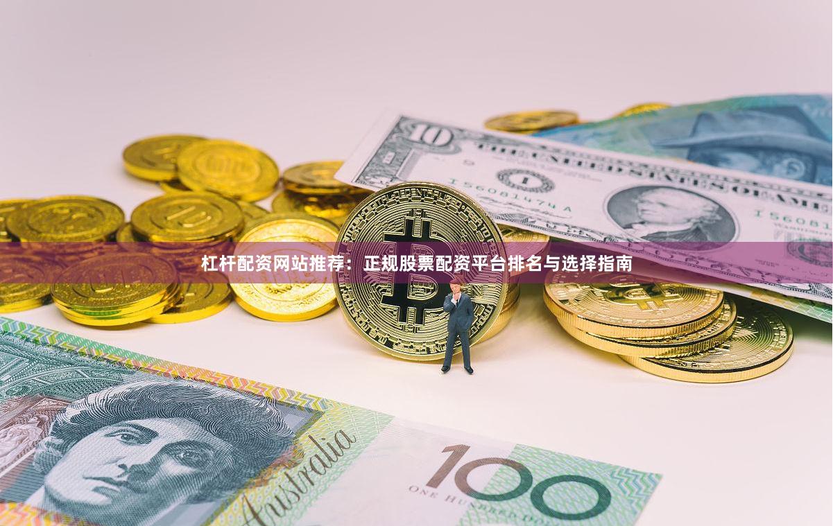 杠杆配资网站推荐：正规股票配资平台排名与选择指南