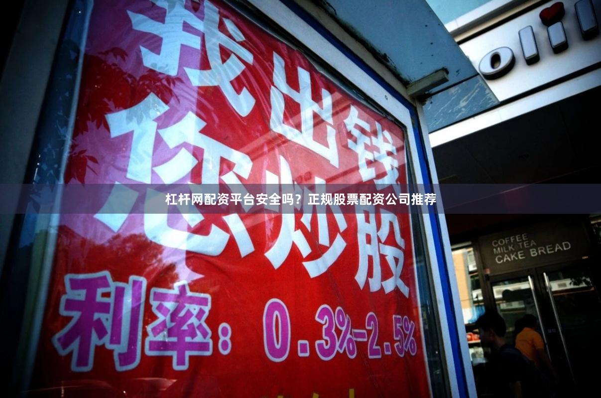 杠杆网配资平台安全吗？正规股票配资公司推荐