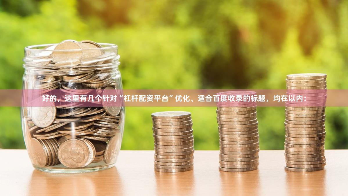 好的，这里有几个针对“杠杆配资平台”优化、适合百度收录的标题，均在以内：