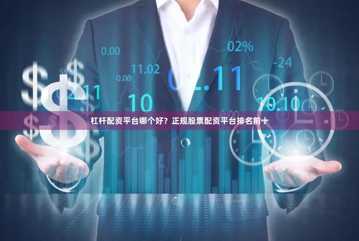 杠杆配资平台哪个好？正规股票配资平台排名前十
