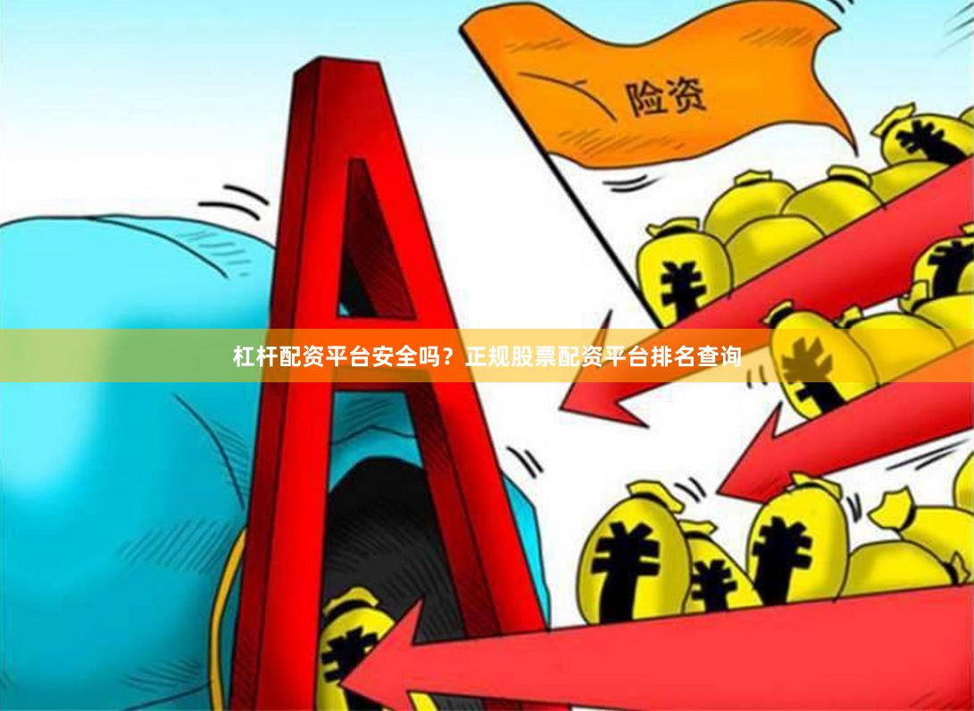 杠杆配资平台安全吗?正规股票配资平台排名查询