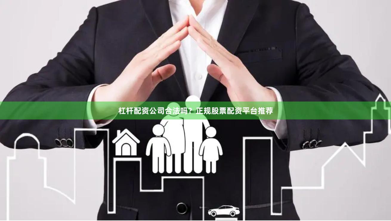 杠杆配资公司合法吗？正规股票配资平台推荐