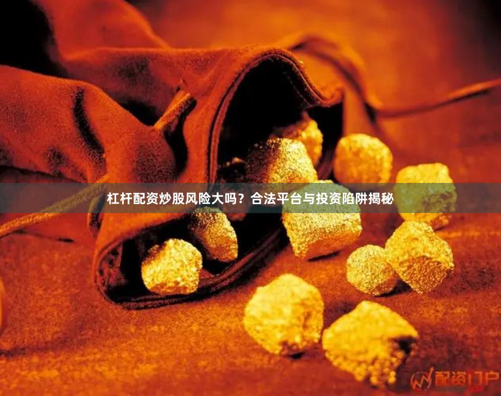 杠杆配资炒股风险大吗？合法平台与投资陷阱揭秘