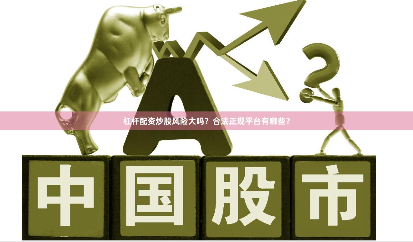 杠杆配资炒股风险大吗？合法正规平台有哪些？