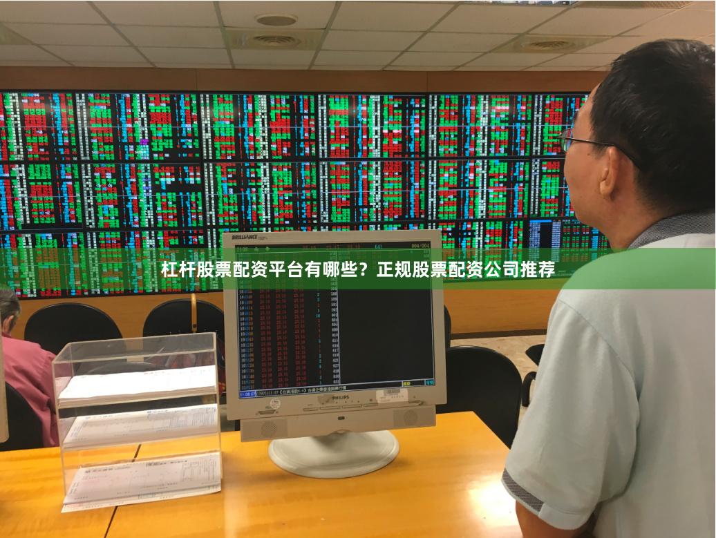 杠杆股票配资平台有哪些？正规股票配资公司推荐