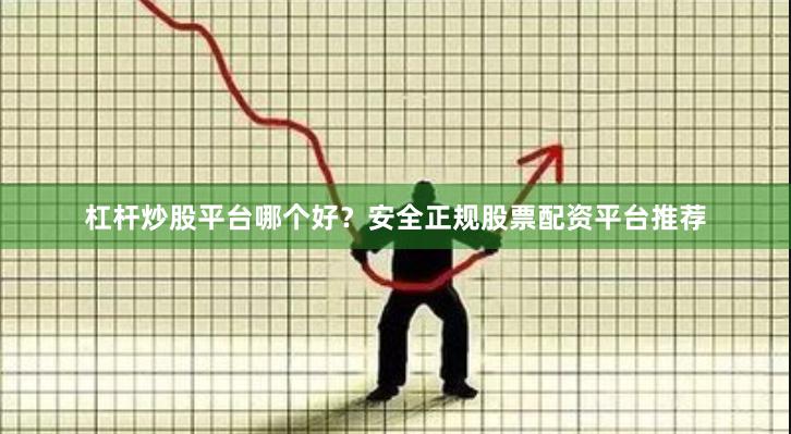 杠杆炒股平台哪个好？安全正规股票配资平台推荐