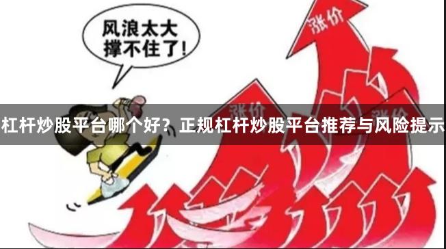 杠杆炒股平台哪个好？正规杠杆炒股平台推荐与风险提示