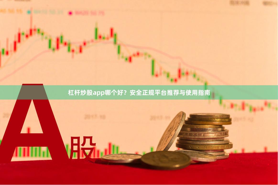 杠杆炒股app哪个好？安全正规平台推荐与使用指南