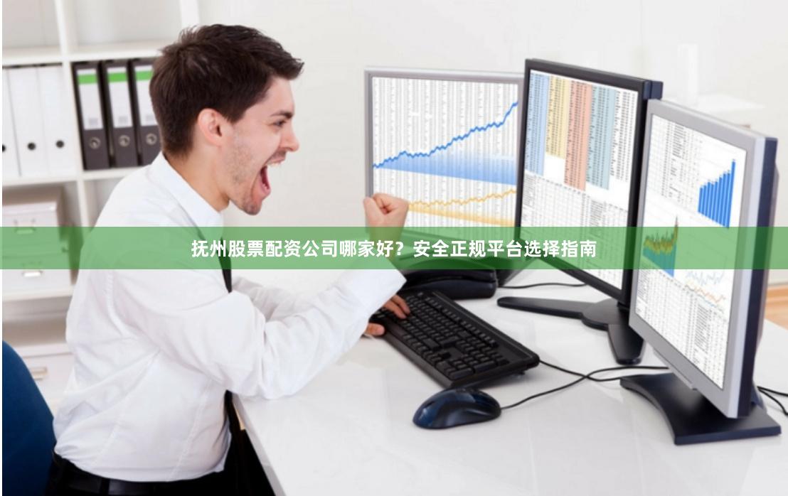 抚州股票配资公司哪家好?安全正规平台选择指南