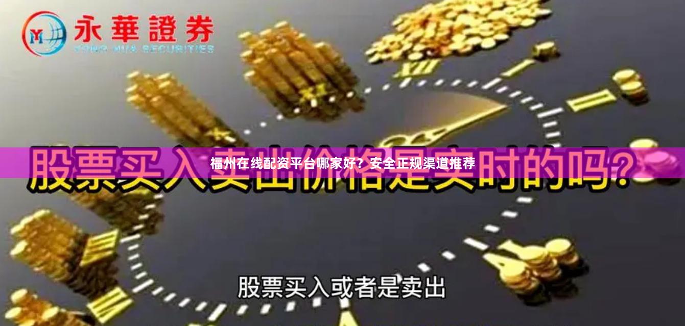 福州在线配资平台哪家好？安全正规渠道推荐