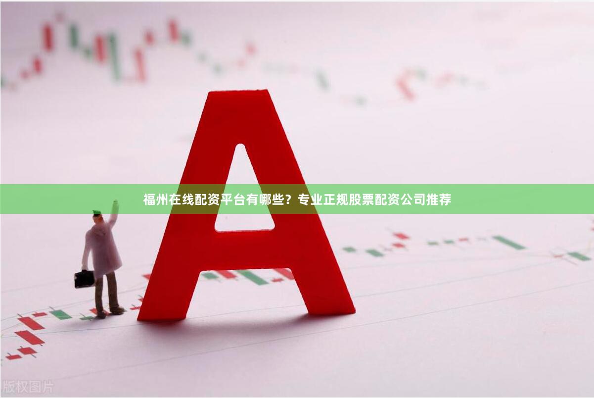 福州在线配资平台有哪些？专业正规股票配资公司推荐