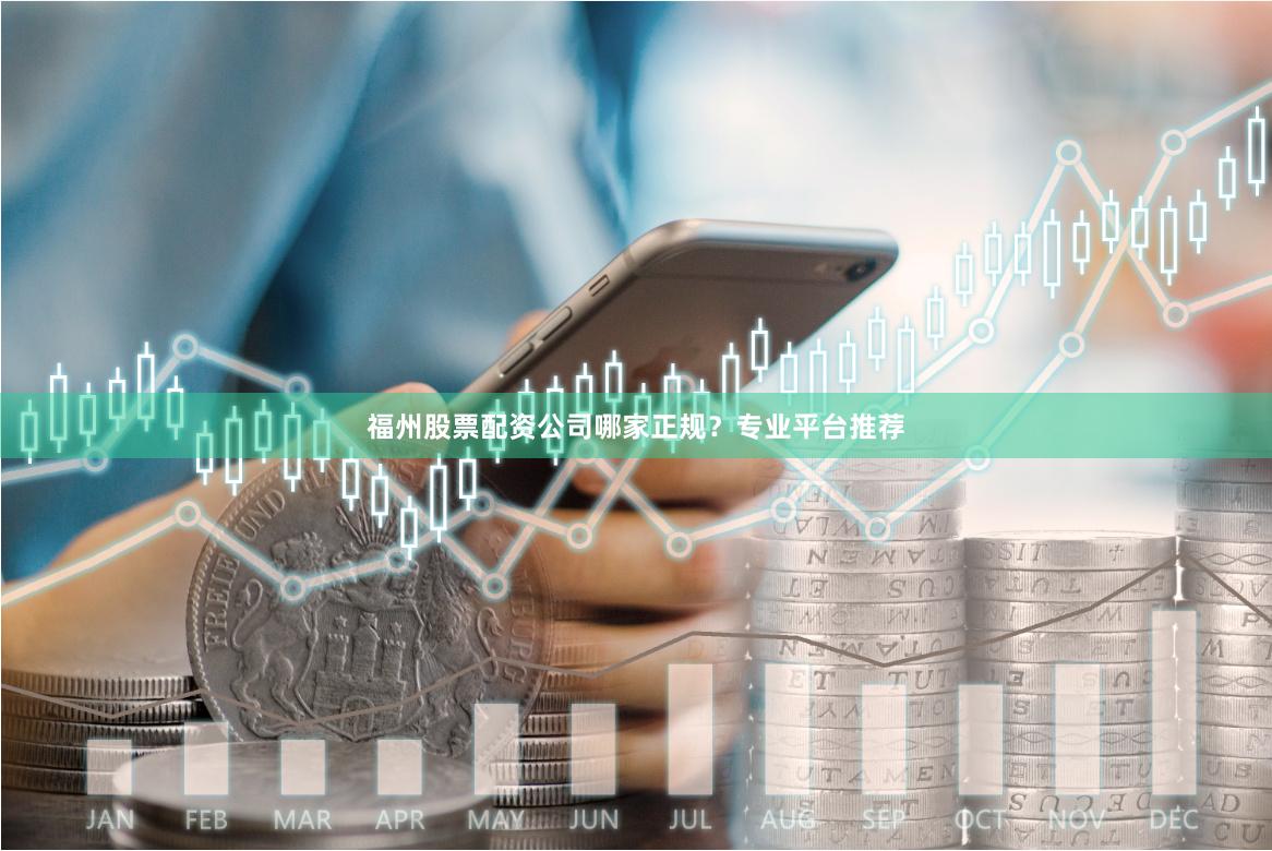 福州股票配资公司哪家正规？专业平台推荐