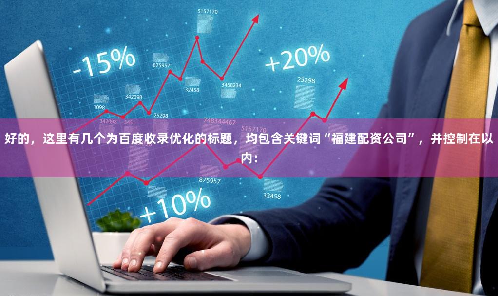 好的，这里有几个为百度收录优化的标题，均包含关键词“福建配资公司”，并控制在以内：