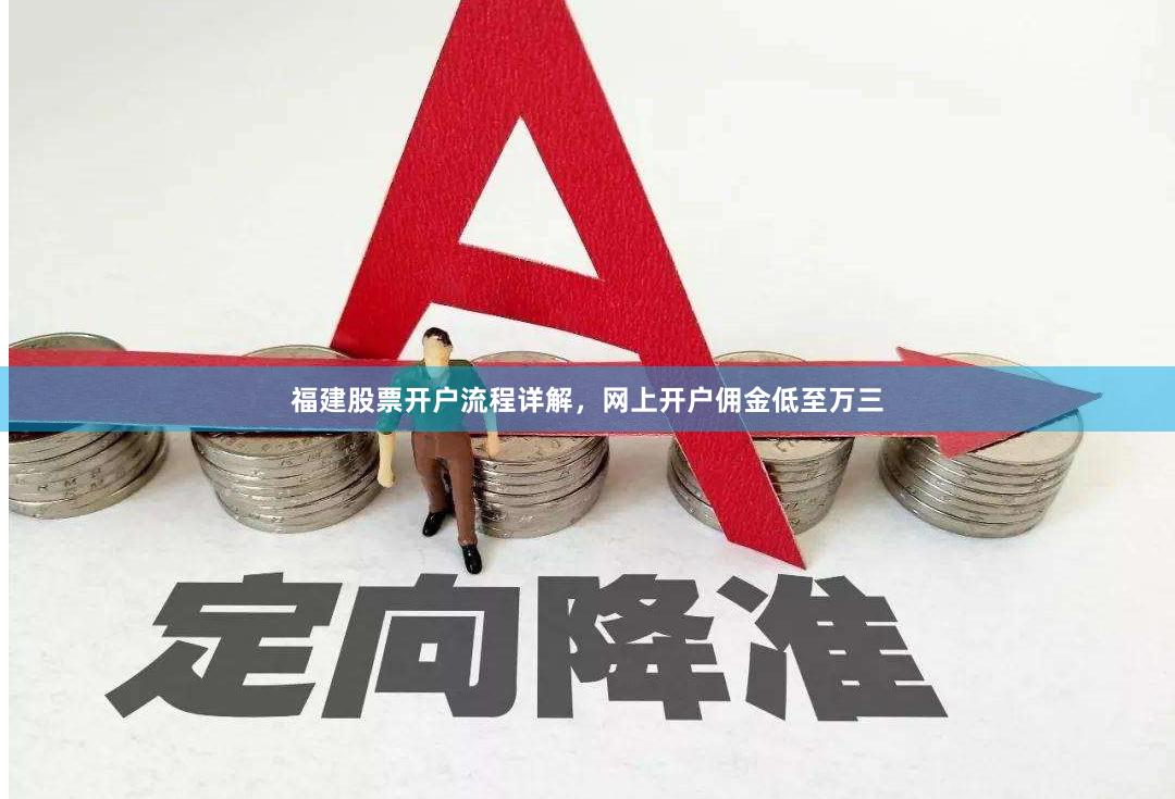 福建股票开户流程详解,网上开户佣金低至万三