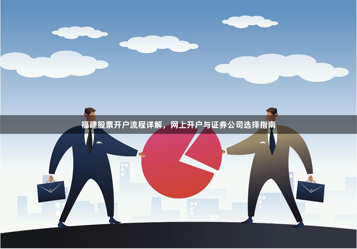福建股票开户流程详解，网上开户与证券公司选择指南