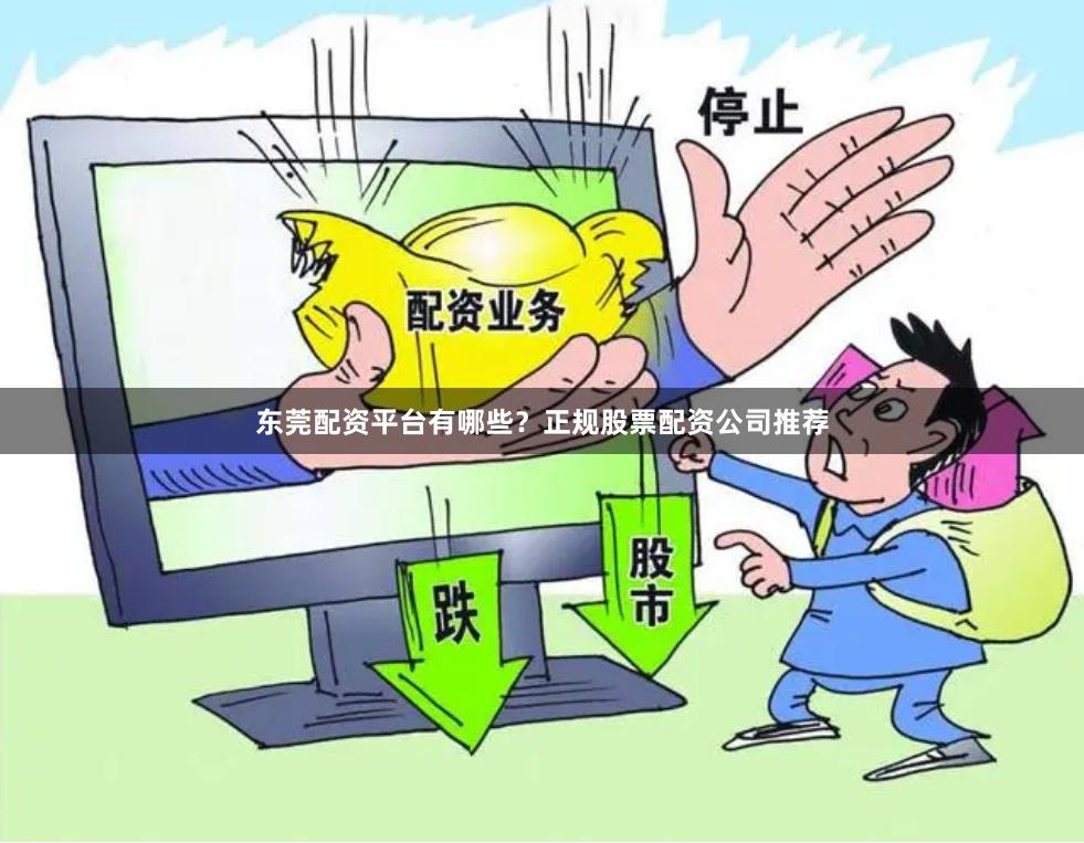 东莞配资平台有哪些？正规股票配资公司推荐