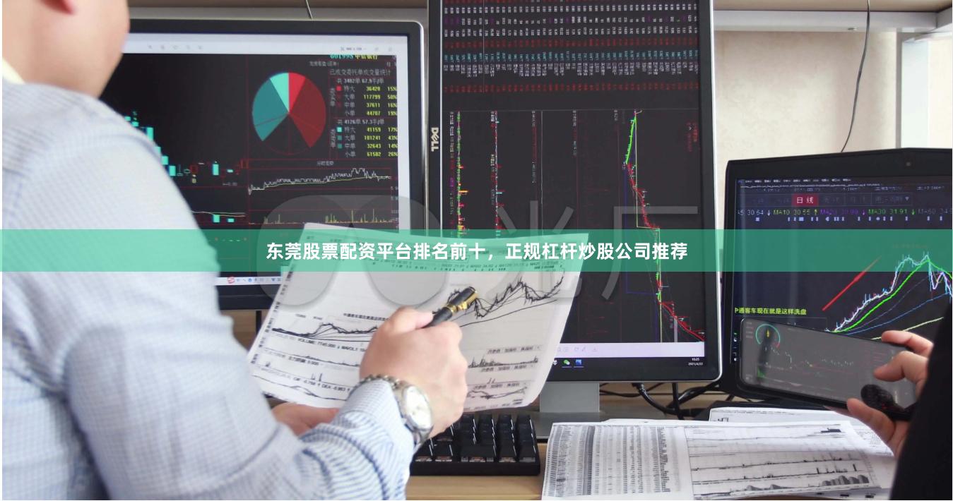 东莞股票配资平台排名前十，正规杠杆炒股公司推荐