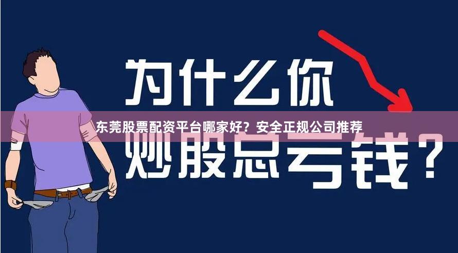 东莞股票配资平台哪家好？安全正规公司推荐