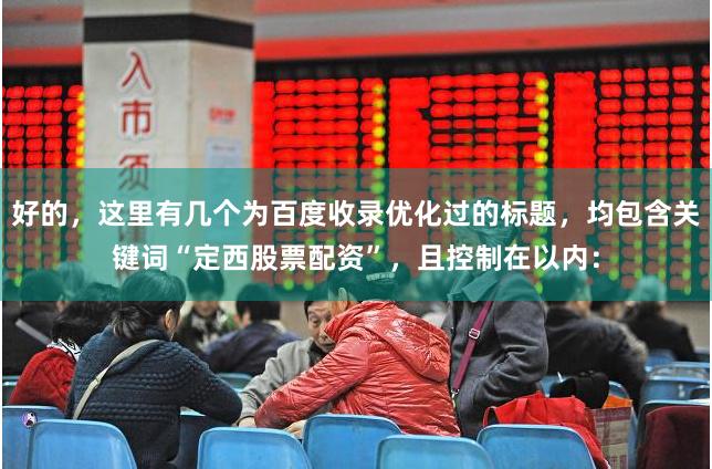 好的，这里有几个为百度收录优化过的标题，均包含关键词“定西股票配资”，且控制在以内：