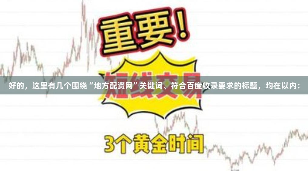 好的，这里有几个围绕“地方配资网”关键词、符合百度收录要求的标题，均在以内：