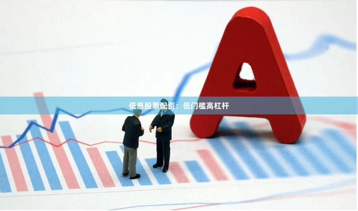 低息股票配资:低门槛高杠杆