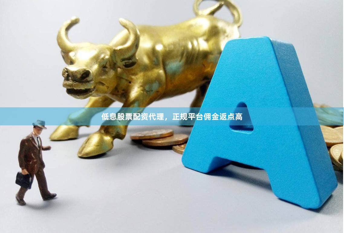 低息股票配资代理，正规平台佣金返点高