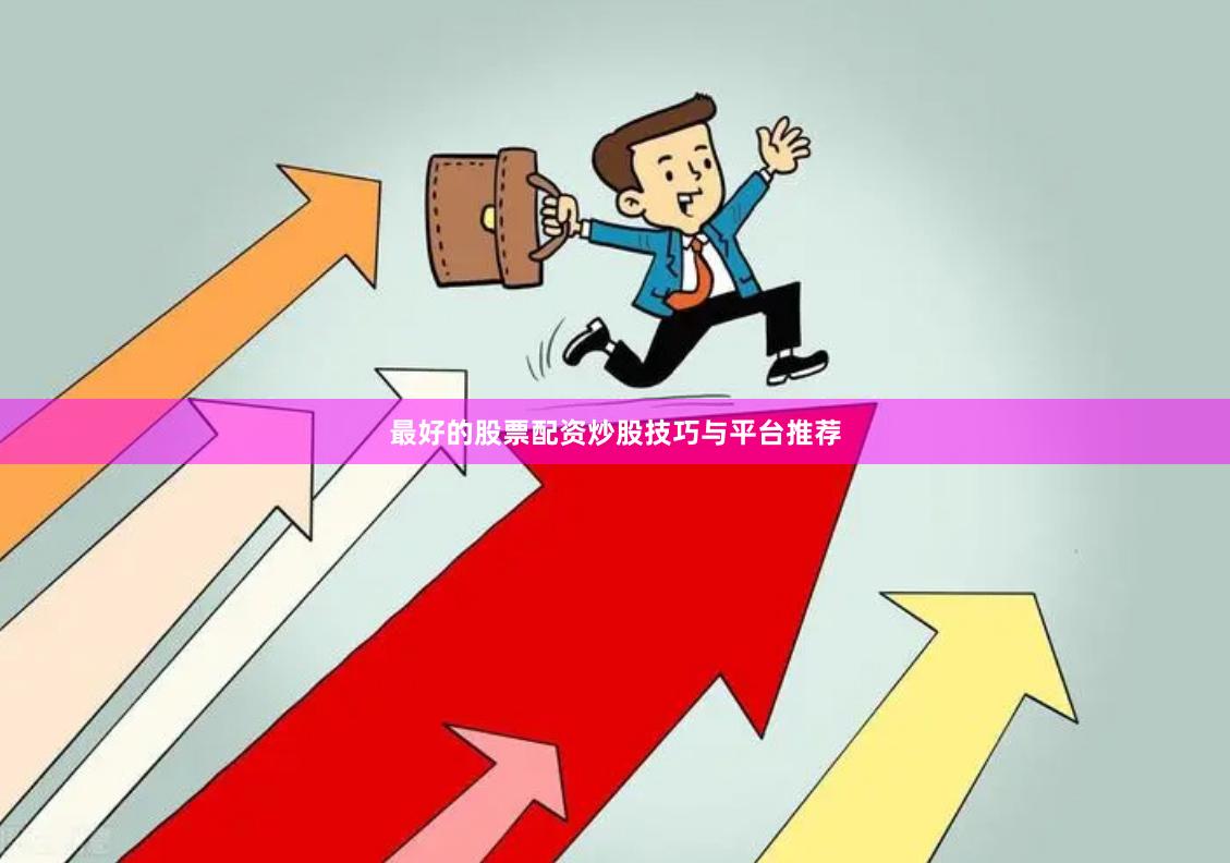 最好的股票配资炒股技巧与平台推荐