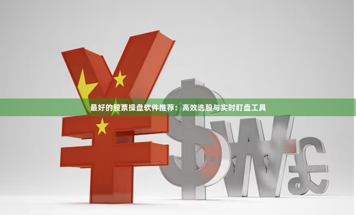 最好的股票操盘软件推荐：高效选股与实时盯盘工具