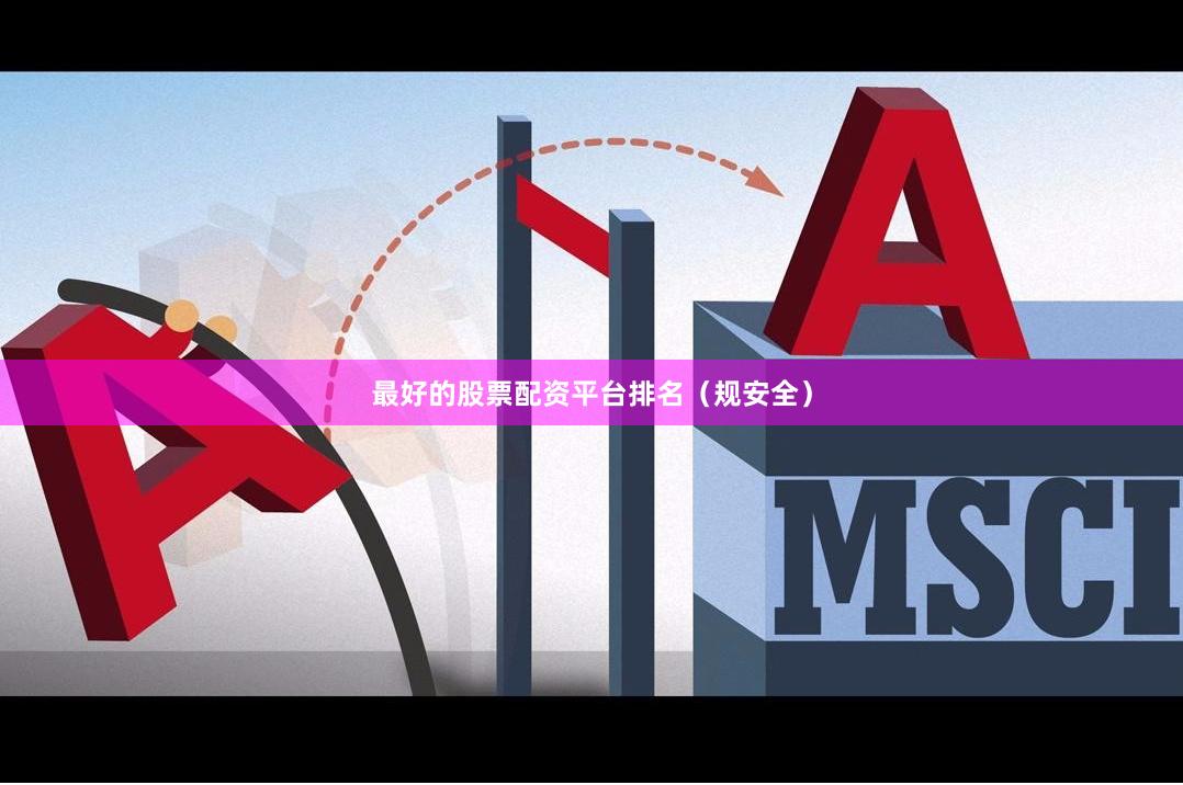 最好的股票配资平台排名（规安全）