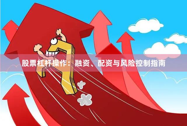 股票杠杆操作：融资、配资与风险控制指南